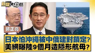 日本怕沖繩被中俄建對鎖定？美網曝陸9個月造隱形航母？ 新聞大白話 20240516