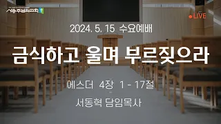 리딩지저스15주차 | 금식하고 울며 부르짖으라(에 4:1-17) | 서동혁 목사 | 사송주님의교회 | 수요예배 | 2024.5.15