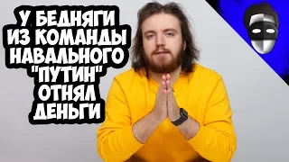 У БЕДНЯГИ ИЗ КОМАНДЫ НАВАЛЬНОГО "ПУТИН" ОТНЯЛ ДЕНЬГИ