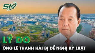 Lý Do Ông Lê Thanh Hải Bị Đề Nghị Kỷ Luật: Lộ Sai Phạm Liên Quan Đến Đại Án “Vạn Thịnh Phát”? | SKĐS