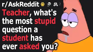 Teacher, what's the most stupid question a student has ever asked you?