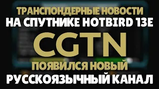 Транспондерные новости: на спутнике Hotbird 13e появился новый русскоязычный канал CGTN