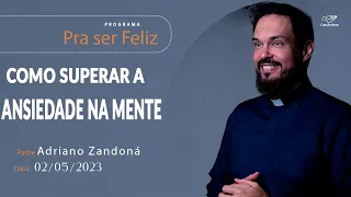 Como superar a ansiedade na mente - Pra Ser Feliz (02/05/2023)