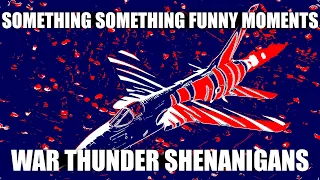 Something Something Funny Moments - |WAR THUNDER SHENANIGANS |-