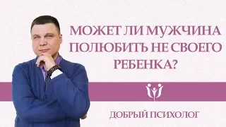 Может ли мужчина полюбить не своего ребенка?