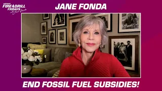 Fire Drill Friday with Jane Fonda — An Urgent Message to End Fossil Fuel Subsidies