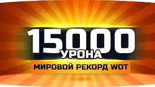 МИРОВОЙ РЕКОРД WOT ● Набил 15.000 Урона ● Лучший Бой За Всю Историю ● Вижу Впервые