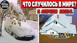 Катаклизмы за день 2 АПРЕЛЯ 2022! Пульс Земли! #flooding #снегопад катаклизмы сегодня наводнение