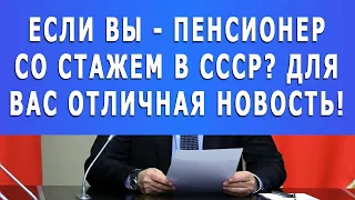 Если Вы - пенсионер со стажем в СССР? Для вас отличная новость!