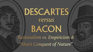 Descartes vs. Bacon on Rationalism vs. Empiricism & “Man’s Conquest of Nature”