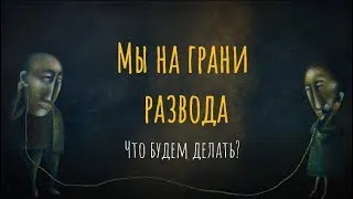 Мы на грани развода. Что будем делать?