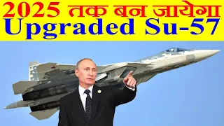 2025 तक बन जायेगा Upgraded Su-57