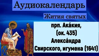 Жития святых. прп. Ака́кия, Мелитинского (ок. 435) прп. Алекса́ндра Свирского,  (1641)   30 апреля