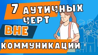 7 аутичных черт ВНЕ социальной коммуникации