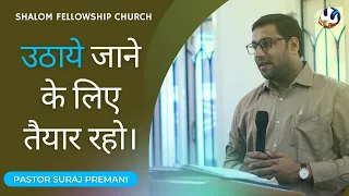 उठाये जाने के लिए तैयार रहो। | PASTOR SURAJ PREMANI | SHALOM FELLOWSHIP CHURCH