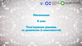 6 клас. Математика. Розв′язування рівнянь, використовуючи їхні властивості