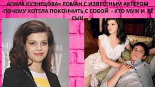 АГНИЯ КУЗНЕЦОВА =РОМАН С ИЗВЕСТНЫМ АКТЁРОМ- ПОЧЕМУ ХОТЕЛА СВЕСТИ СЧЁТЫ С ЖИЗНЬЮ- КТО МУЖ И  ЕЁ СЫН