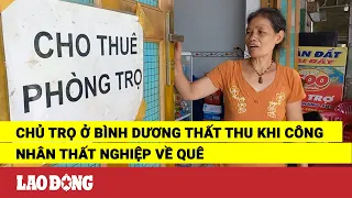 Chủ trọ ở Bình Dương thất thu khi công nhân thất nghiệp về quê | Báo Lao Động