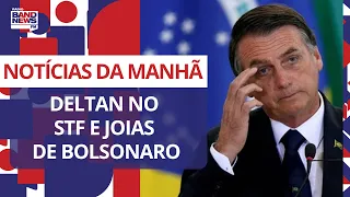Deltan no STF e joias de Bolsonaro | Notícias da Manhã - 09/06/2023