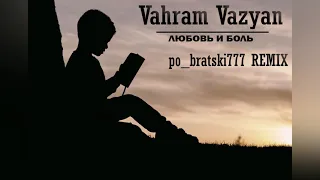 ЛЮБОВЬ И БОЛЬ - Vahram Vazyan (po_bratski777 REMIX)