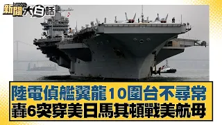 陸電偵艦翼龍10圍台不尋常 轟6突穿美日馬其頓戰美航母 新聞大白話@tvbstalk 20240317