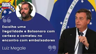 Luiz Megale:“Escolha uma ilegalidade e Bolsonaro com certeza a cometeu no encontro com embaixadores"