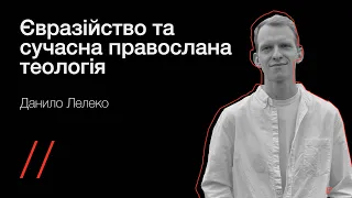 Євразійство та сучасна православна теологія — Данило Лелеко