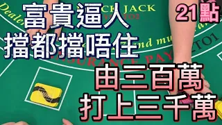 【21點】 富貴逼人擋都擋唔住，由三百萬打上三千萬。