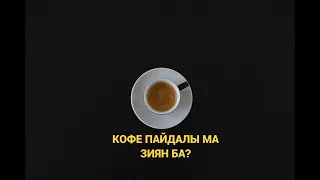 КОФЕ ПАЙДАЛЫ МА, ЗИЯН БА?