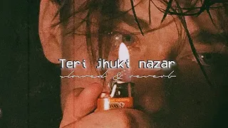 teri jhuki nazar (slowed & reverb)