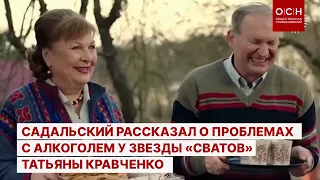 Садальский рассказал о проблемах с алкоголем у звезды «Сватов» Татьяны Кравченко