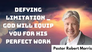 Defying Limitation _ God Will Equip You for His Perfect Work _ Pastor Robert Morris