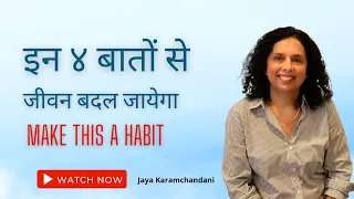 इन बातों से जीवन बदल जायेगा -4 HABITS THAT WILL CHANGE YOUR LIFE-Jaya Karamchandani