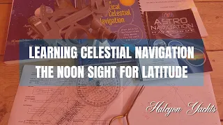 Learning Celestial Navigation - The Noon Sight for Latitude - How to master Astro Nav!