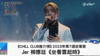 《CHILL CLUB推介榜》2023年第7周冠軍歌 Jer 柳應廷《坐看雲起時》