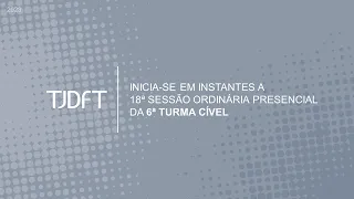 18ª SESSÃO ORDINÁRIA PRESENCIAL DA 6ª TURMA CÍVEL