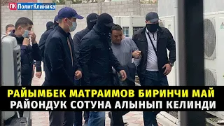 Райымбек Матраимов Биринчи май райондук сотуна алынып келинди #акыркыкабарлар #бугункужанылыктар