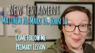 New Testament | Matthew 26; Mark 14; John 13 | Come Follow Me 2023 | Children's Primary Lesson