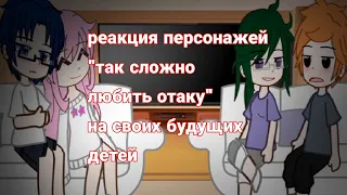 ♡реакция персонажей "так сложно любить отаку" на своих будущих детей♡