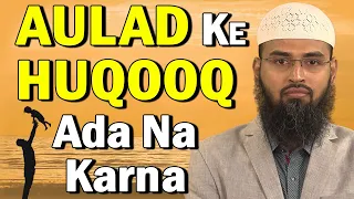 Aulad Ke Huqooq Ada Na Karne Ke Nuqsaan By @AdvFaizSyedOfficial