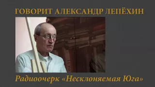 Говорит Александр Лепехин  Радиоочерк Несклоняемая Юга