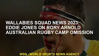 Wallabies team news 2023 Eddie Jones on Rory Arnold Australia rugby camp neglect