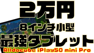 2万円の格安8インチ最強タブレット！Alldocube iPlay50 mini Pro レビュー