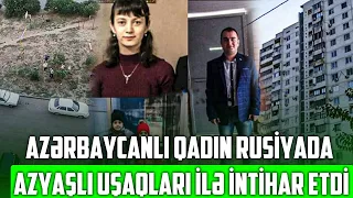 Azərbaycanlı qadın Rusiyada azyaşlı uşaqları ilə intıhar etdi - Foto