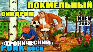 ПОХМЕЛЬНЫЙ СИНДРОМ (PUNK / KIEV / 2002) - ХРОНИЧЕСКИЙ [Весь альбом]