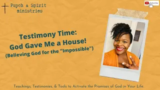 TESTIMONY TIME: God Gave Me A House (Believing Him for the “Impossible”)