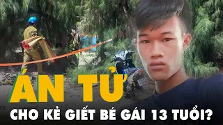 Kẻ giết bé gái 13 tuổi rồi hiếp dâm đối mặt án tử hình