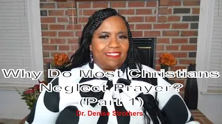 Why Do Most Christians Neglect Prayer | Part 1 || Dr. Denise Strothers