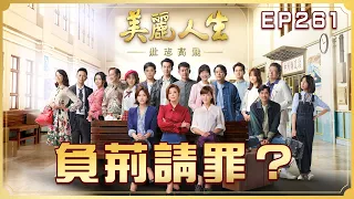 【美麗人生 壯志高飛】第261集 負荊請罪？ | 台視60週年大戲 | Life is Beautiful S5 EP261 【全】