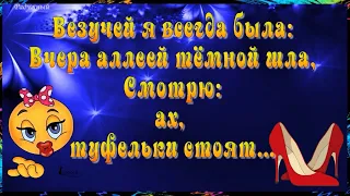 Везучей я всегда была: вчера аллеей тёмной шла, смотрю…             АХ!!! …туфельки стоят!